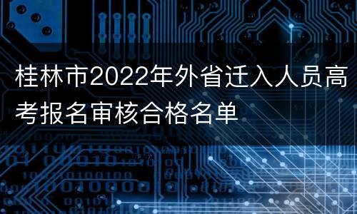 桂林市2022年外省迁入人员高考报名审核合格名单