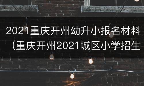 2021重庆开州幼升小报名材料（重庆开州2021城区小学招生）