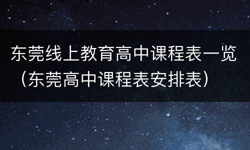 东莞线上教育高中课程表一览（东莞高中课程表安排表）