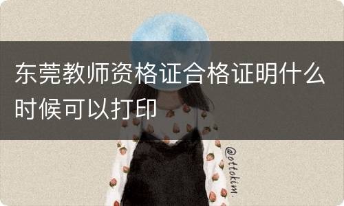 东莞教师资格证合格证明什么时候可以打印