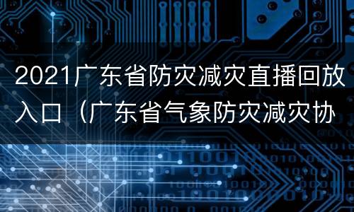 2021广东省防灾减灾直播回放入口（广东省气象防灾减灾协会）