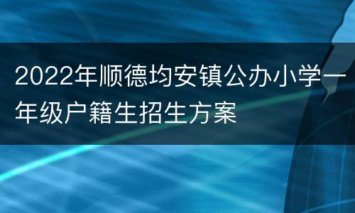 2022年顺德均安镇公办小学一年级户籍生招生方案