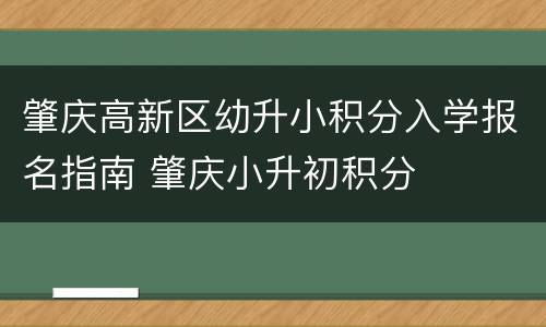 肇庆高新区幼升小积分入学报名指南 肇庆小升初积分