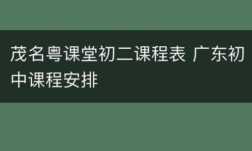 茂名粤课堂初二课程表 广东初中课程安排