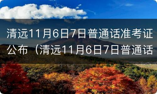 清远11月6日7日普通话准考证公布（清远11月6日7日普通话准考证公布了吗）