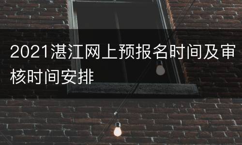 2021湛江网上预报名时间及审核时间安排