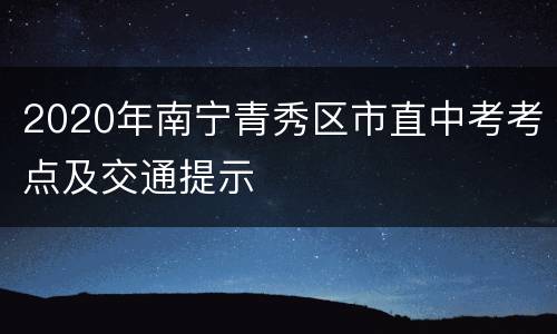 2020年南宁青秀区市直中考考点及交通提示