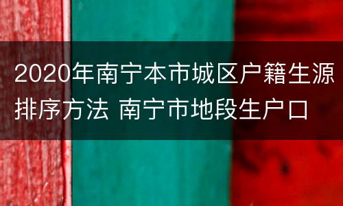 2020年南宁本市城区户籍生源排序方法 南宁市地段生户口