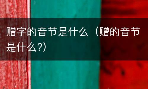 赠字的音节是什么（赠的音节是什么?）