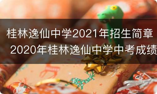 桂林逸仙中学2021年招生简章 2020年桂林逸仙中学中考成绩