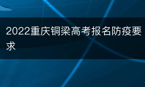 2022重庆铜梁高考报名防疫要求