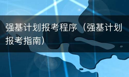强基计划报考程序（强基计划报考指南）
