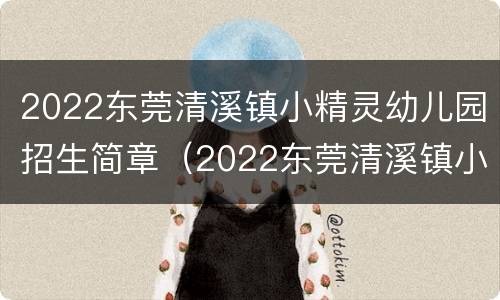 2022东莞清溪镇小精灵幼儿园招生简章（2022东莞清溪镇小精灵幼儿园招生简章图片）