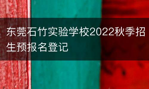 东莞石竹实验学校2022秋季招生预报名登记