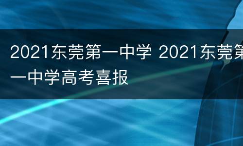 2021东莞第一中学 2021东莞第一中学高考喜报