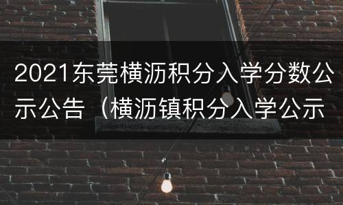 2021东莞横沥积分入学分数公示公告（横沥镇积分入学公示）