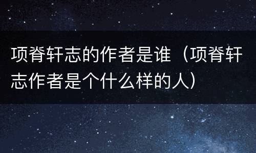 项脊轩志的作者是谁（项脊轩志作者是个什么样的人）