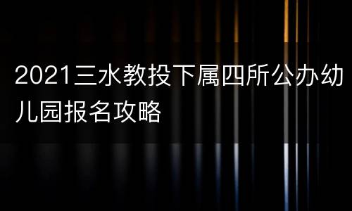 2021三水教投下属四所公办幼儿园报名攻略