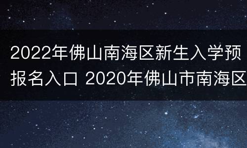 2022年佛山南海区新生入学预报名入口 2020年佛山市南海区入学政策