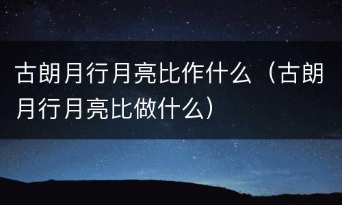 古朗月行月亮比作什么（古朗月行月亮比做什么）