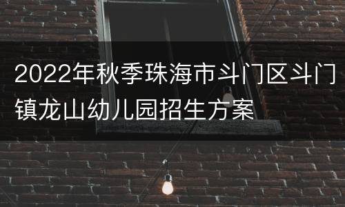 2022年秋季珠海市斗门区斗门镇龙山幼儿园招生方案