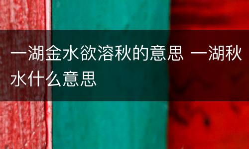 一湖金水欲溶秋的意思 一湖秋水什么意思