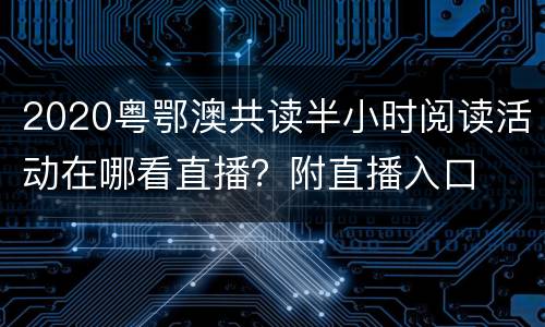 2020粤鄂澳共读半小时阅读活动在哪看直播？附直播入口