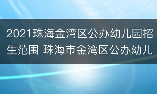 2021珠海金湾区公办幼儿园招生范围 珠海市金湾区公办幼儿园招生信息