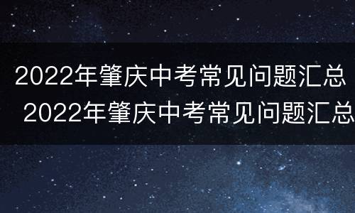 2022年肇庆中考常见问题汇总 2022年肇庆中考常见问题汇总及答案