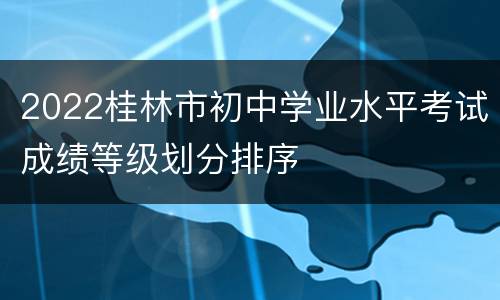 2022桂林市初中学业水平考试成绩等级划分排序