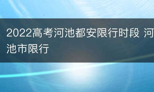 2022高考河池都安限行时段 河池市限行