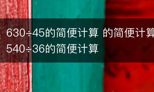 630÷45的简便计算 的简便计算540÷36的简便计算