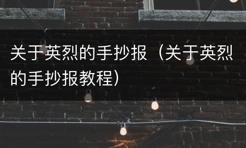 关于英烈的手抄报（关于英烈的手抄报教程）