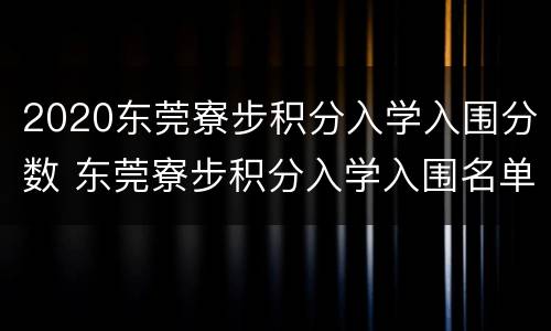 2020东莞寮步积分入学入围分数 东莞寮步积分入学入围名单