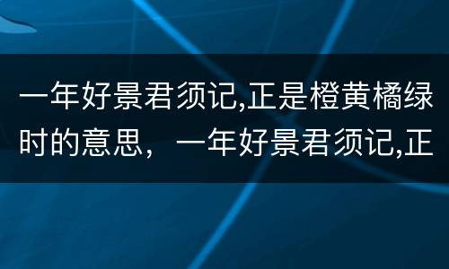 一年好景君须记,正是橙黄橘绿时的意思，一年好景君须记,正是橙黄橘绿时的意思是什么