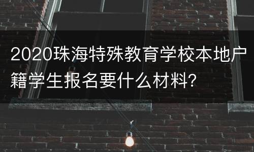 2020珠海特殊教育学校本地户籍学生报名要什么材料？