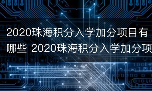 2020珠海积分入学加分项目有哪些 2020珠海积分入学加分项目有哪些学校