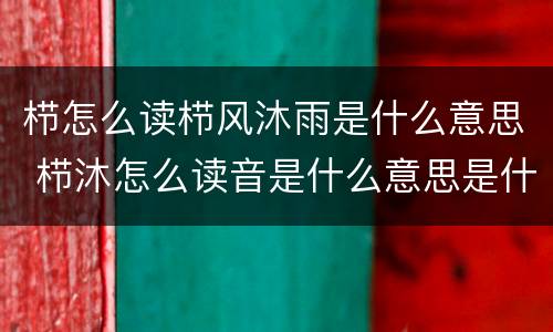 栉怎么读栉风沐雨是什么意思 栉沐怎么读音是什么意思是什么