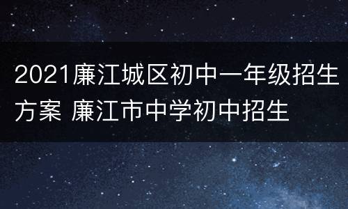 2021廉江城区初中一年级招生方案 廉江市中学初中招生