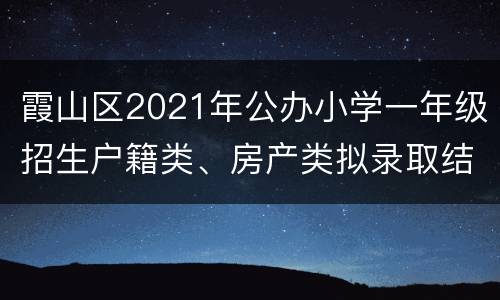 霞山区2021年公办小学一年级招生户籍类、房产类拟录取结果（查询入口））
