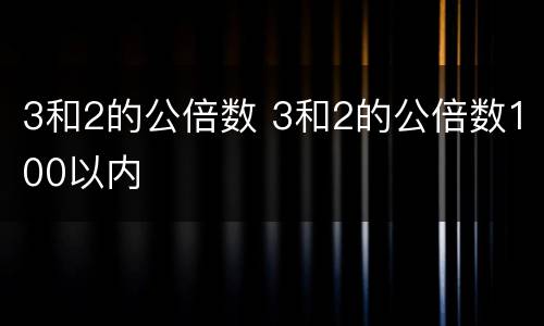 3和2的公倍数 3和2的公倍数100以内