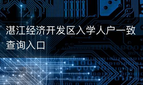 湛江经济开发区入学人户一致查询入口