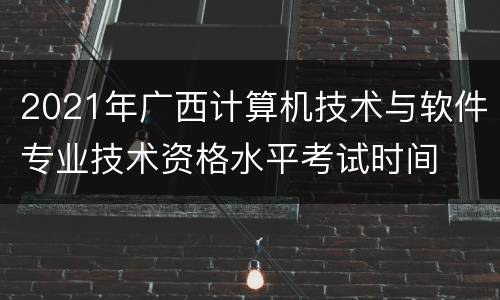 2021年广西计算机技术与软件专业技术资格水平考试时间