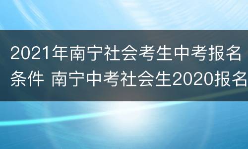 2021年南宁社会考生中考报名条件 南宁中考社会生2020报名