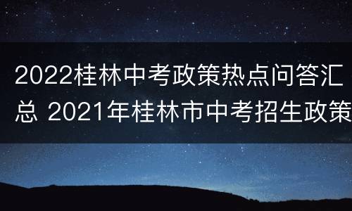 2022桂林中考政策热点问答汇总 2021年桂林市中考招生政策