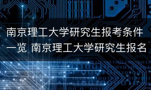 南京理工大学研究生报考条件一览 南京理工大学研究生报名条件