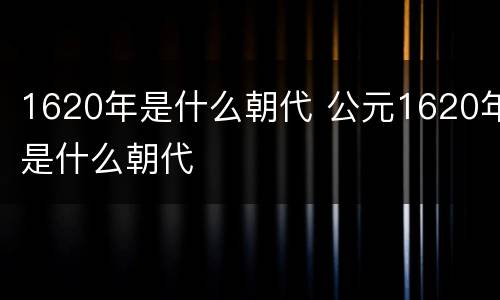 1620年是什么朝代 公元1620年是什么朝代