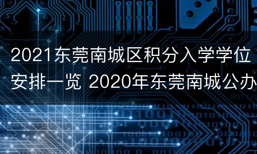 2021东莞南城区积分入学学位安排一览 2020年东莞南城公办小学学位