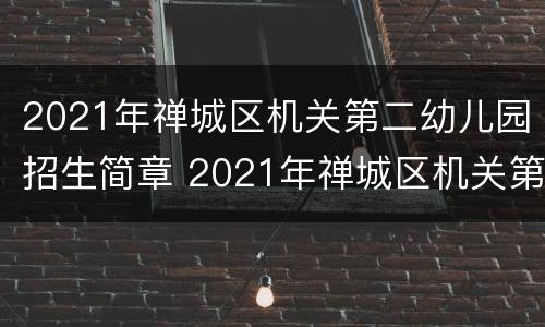 2021年禅城区机关第二幼儿园招生简章 2021年禅城区机关第二幼儿园招生简章图片