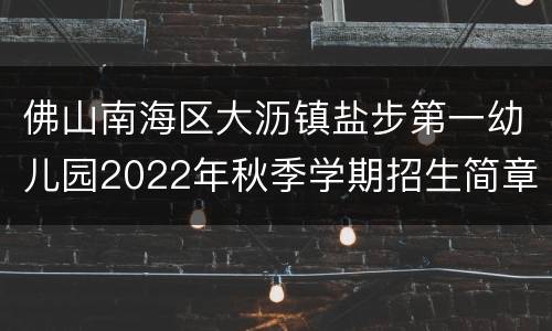 佛山南海区大沥镇盐步第一幼儿园2022年秋季学期招生简章